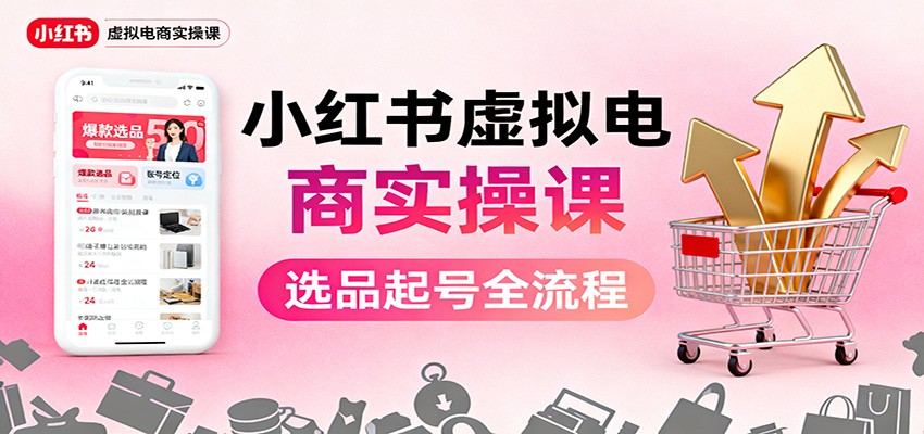 小红书虚拟电商实操课:选品起号+AI 内容创作+店铺运营+引流私域+自动化发笔记-副业吧