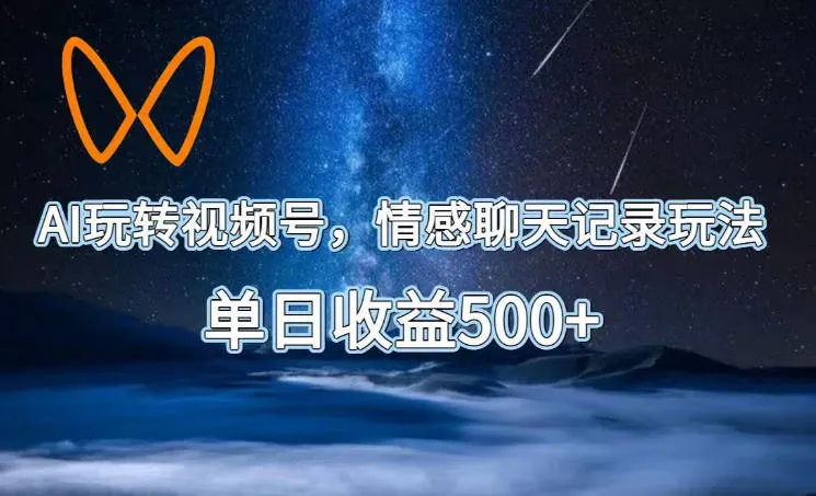 AI玩转视频号,情感聊天记录玩法,单日收益500+【揭秘】-副业吧
