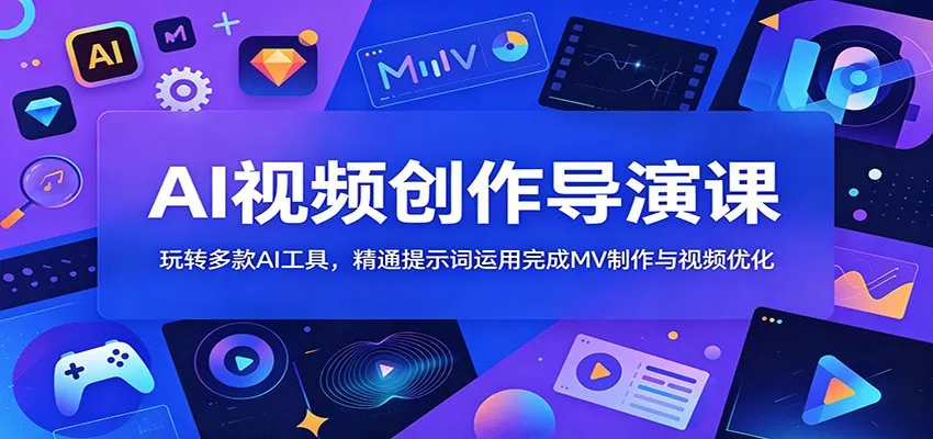 AI视频创作导演课:玩转多款AI工具,精通提示词运用完成MV制作与视频优化-副业吧