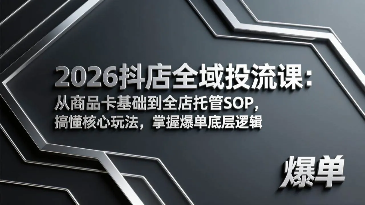（17569期）2026抖店全域投流课：从商品卡基础到全店托管SOP，搞懂核心玩法，掌握爆单底层逻辑-副业吧