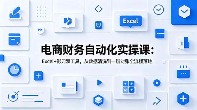 (19010期)电商财务自动化实操课:Excel+影刀双工具,从数据清洗到一键对账全流程落地-副业吧