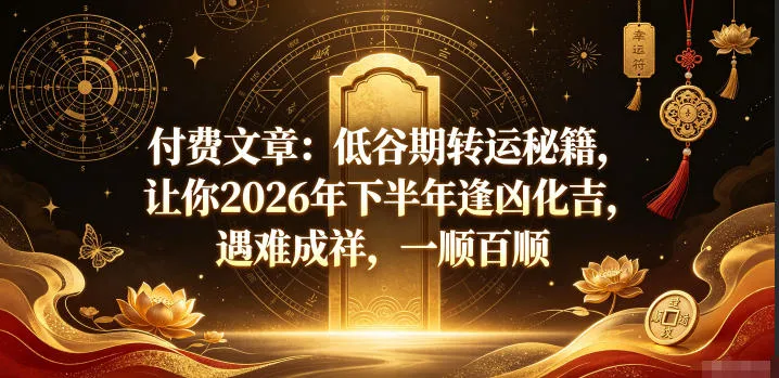 付费文章:低谷期转运秘籍,让你2026年下半年逢凶化吉,遇难成祥,一顺百顺-副业吧