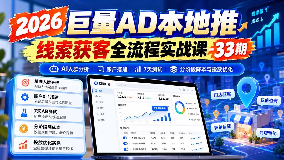 2026巨量AD本地推线索获客全流程实战课-33期：AI人群分析、账户搭建、7天测试、分阶段降本与投放优化-副业吧