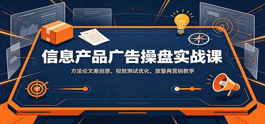 信息产品广告操盘实战课：方法论文案创意，投放测试优化，放量再营销教学-副业吧