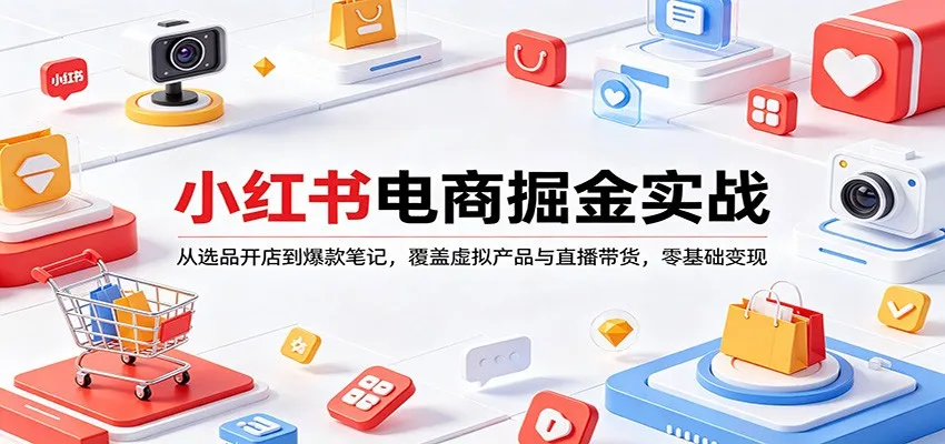 小红书电商掘金实战：从选品开店到爆款笔记，覆盖虚拟产品与直播带货，零基础变现-副业吧
