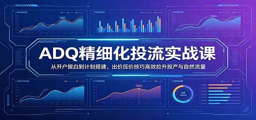 【精】ADQ精细化投流实战课：从开户报白到计划搭建，出价压价技巧高效拉升投产与自然流量-副业吧