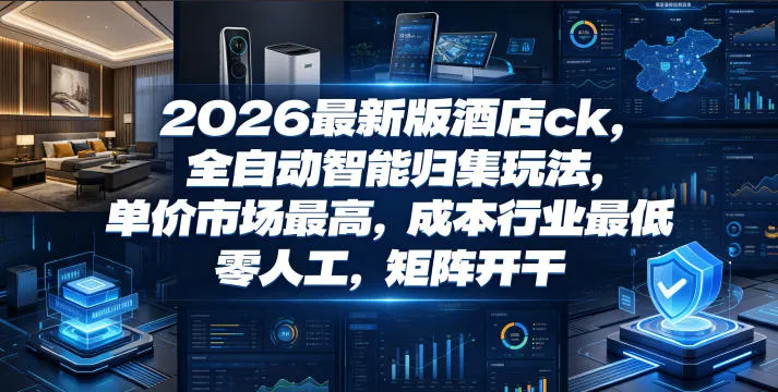 2026最新版酒店ck，全自动智能归集玩法，单价市场最高，成本行业最低，零人工，矩阵开干【揭秘】-副业吧