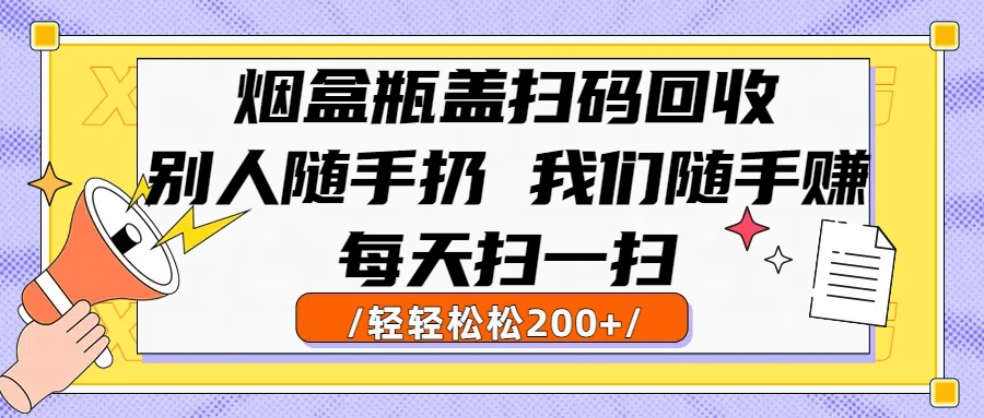 烟盒瓶盖扫码回收，别人随手扔 我们随手赚，闷声发大财，每天扫一扫，轻轻松松200+-副业吧