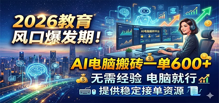 2026教育风口爆发期!AI电脑搬砖一单600+,无需经验电脑就行,提供稳定接单资源-副业吧