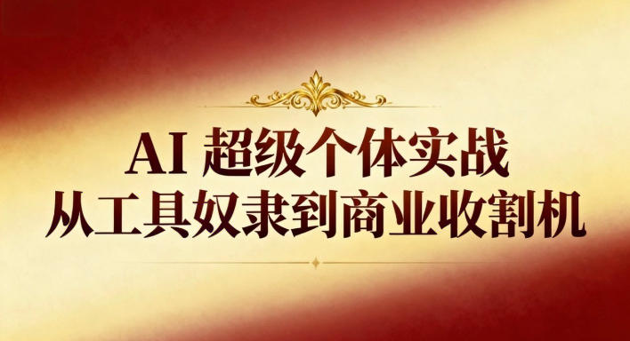 AI超级个体实战:从工具奴隶到商业收割机-副业吧