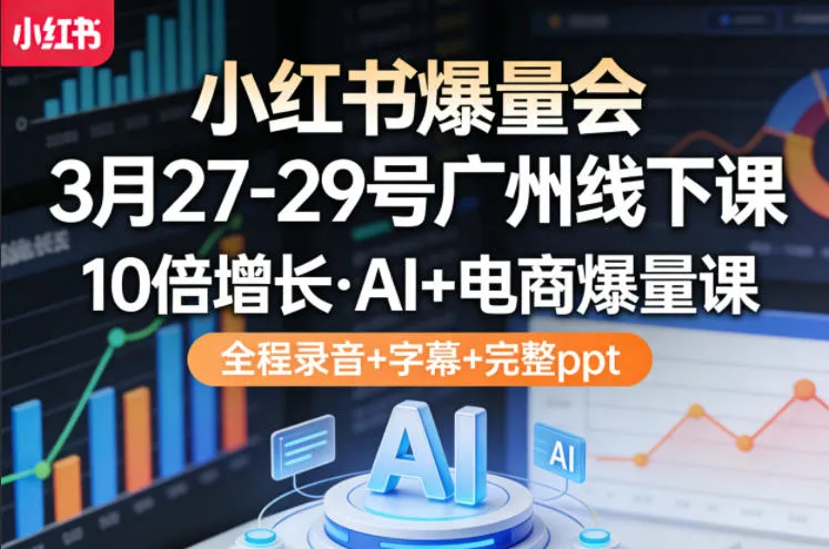 小红书爆量会3月27-29号广州线下课,10倍增长,AI+电商爆量课,全程录音+字幕+完整ppt-副业吧