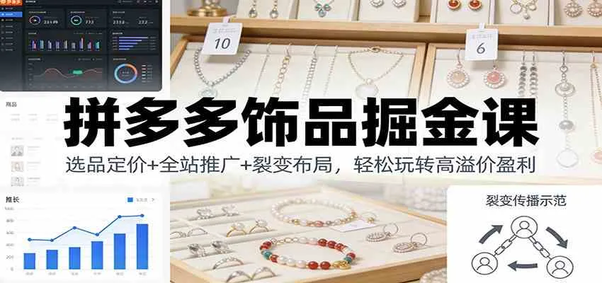 拼多多饰品掘金课:选品定价+全站推广+裂变布局,轻松玩转高溢价盈利-副业吧