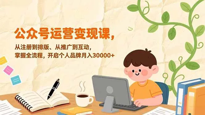 （17067期）公众号运营变现课，从注册到排版、从推广到互动，掌握全流程，开启个人品牌月入30000+-副业吧