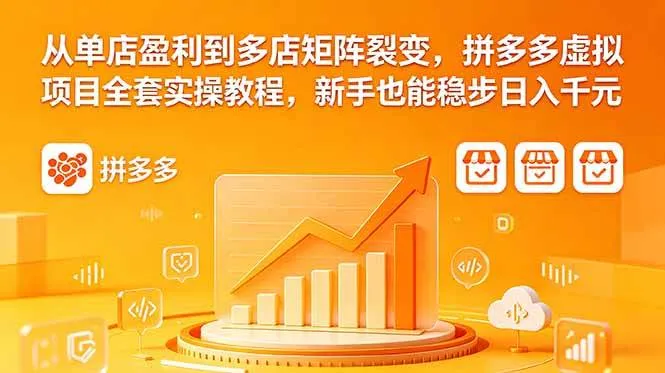 (18576期)从单店盈利到多店矩阵裂变,拼多多虚拟项目全套实操教程,新手也能稳步日入千元-副业吧