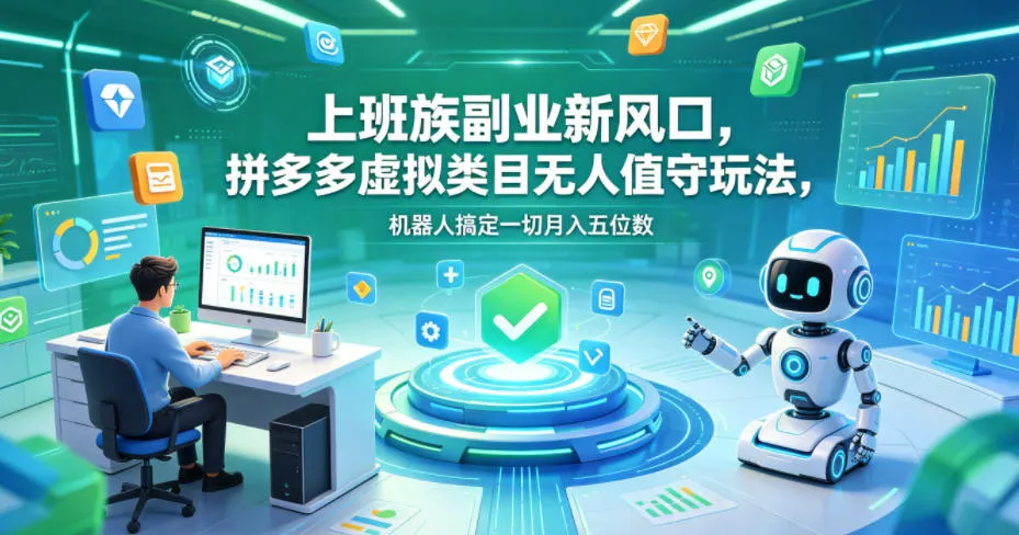 上班族副业新风口，拼多多虚拟类目无人值守玩法，机器人搞定一切月入五位数【揭秘】-副业吧