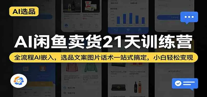 AI闲鱼卖货21天训练营：全流程AI嵌入，选品文案图片话术一站式搞定，小白轻松变现-副业吧
