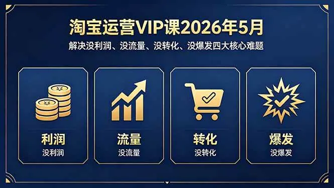 （18338期）淘宝运营VIP课2026年5月：解决没利润、没流量、没转化、没爆发四大核心难题-副业吧