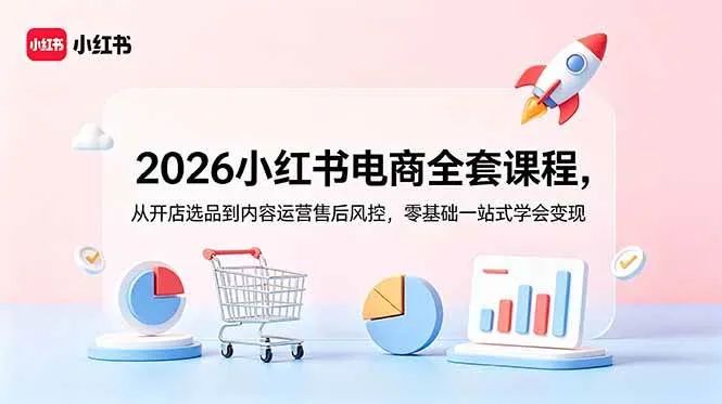 (18957期)2026小红书电商全套课程,从开店选品到内容运营售后风控,零基础一站式学会变现-副业吧