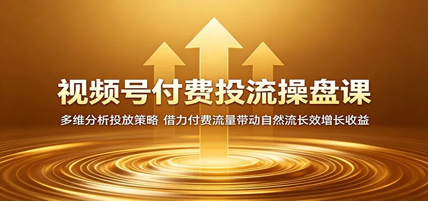 视频号付费投流操盘课：多维分析投放策略，借力付费流量带动自然流长效增长收益-副业吧