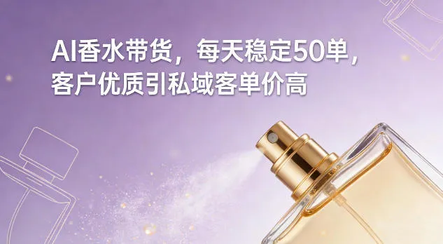 AI香水带货，每天稳定50单，客户优质引私域客单价高-副业吧