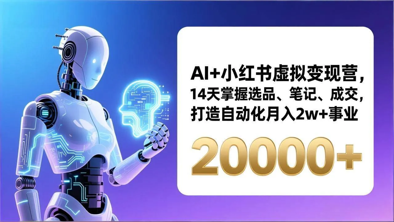 （17250期）AI+小红书虚拟变现营，14天掌握选品、笔记、成交，打造自动化月入2w+事业（更新）-副业吧