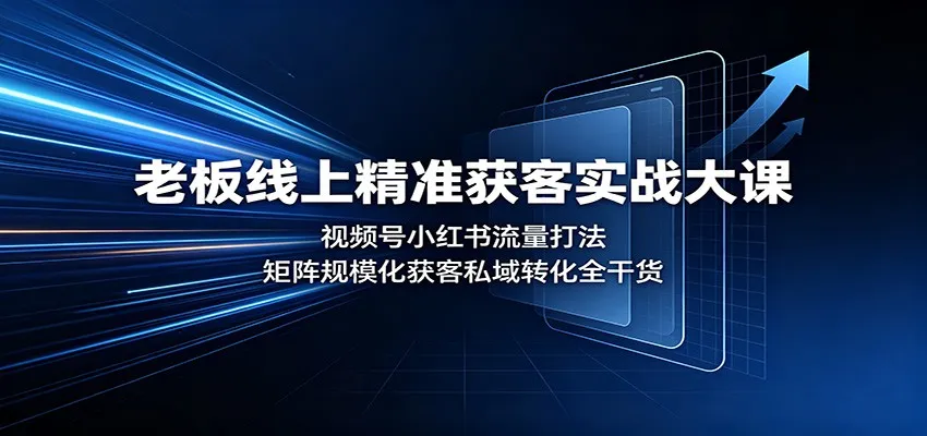 老板线上精准获客实战大课:视频号小红书流量打法,矩阵规模化获客私域转化全干货-副业吧