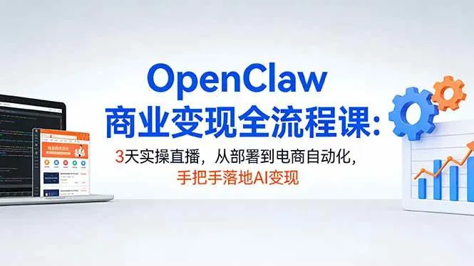 (17786期)OpenClaw商业变现全流程课:3天实操直播,从部署到电商自动化,手把手落地AI变现-副业吧