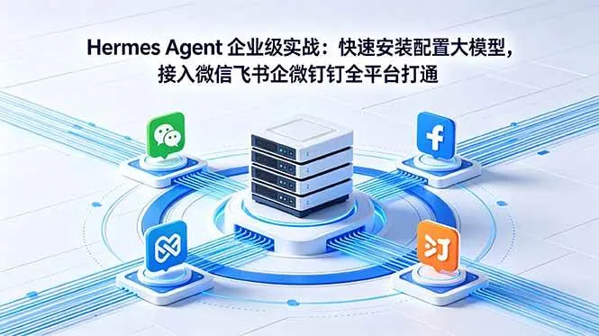 (18563期)Hermes Agent 企业级实战:快速安装配置大模型,接入微信飞书企微钉钉全平台打通-副业吧