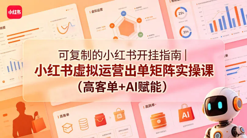 可复制的小红书开挂指南｜小红书虚拟运营出单矩阵实操课（高客单+AI赋能）-副业吧