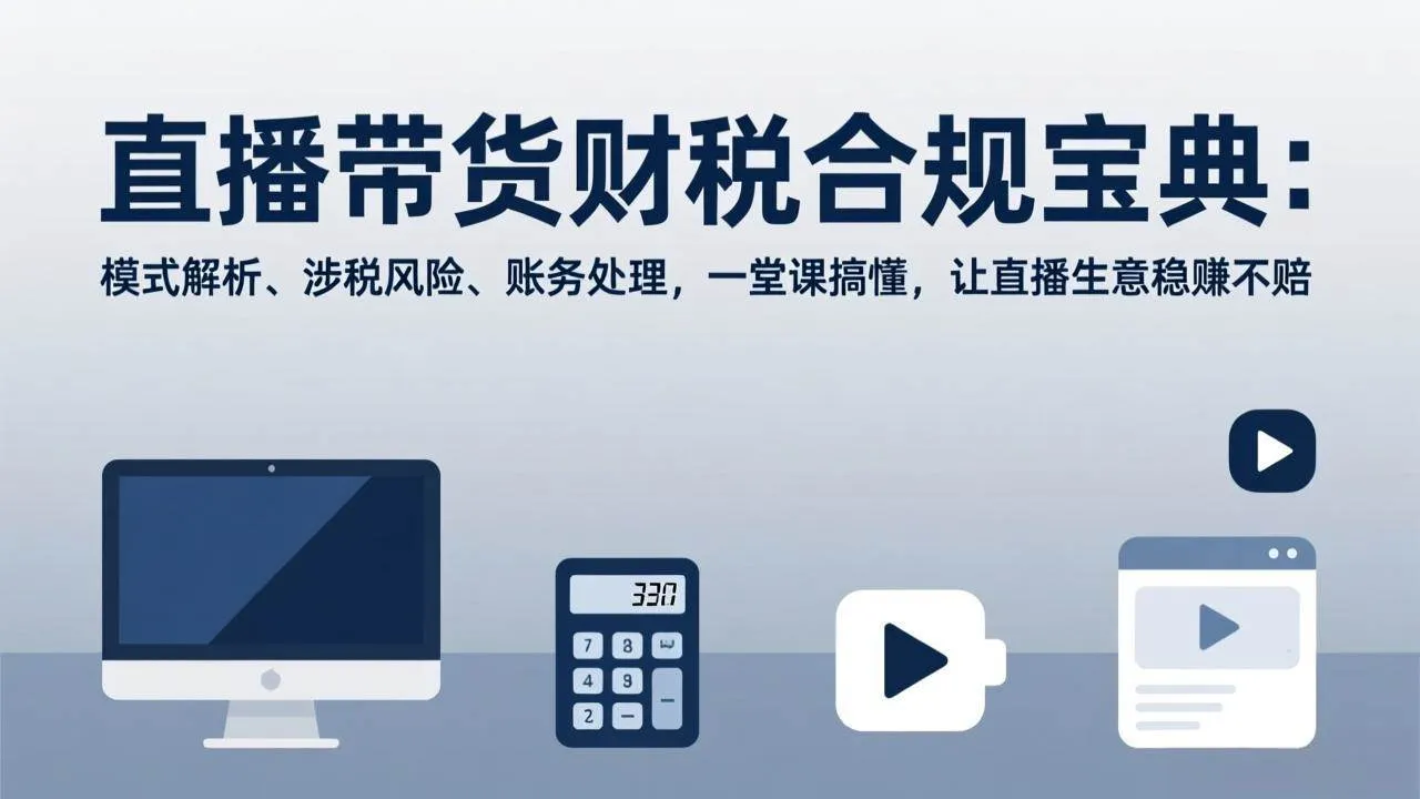 （17354期）直播带货财税合规宝典：模式解析、涉税风险、账务处理，一堂课搞懂，让直播生意稳赚不赔-副业吧