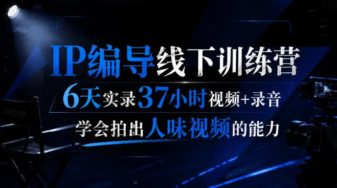 后浪·IP编导线下训练营,6天实录37小时视频+录音,学会拍出人味视频的能力-副业吧