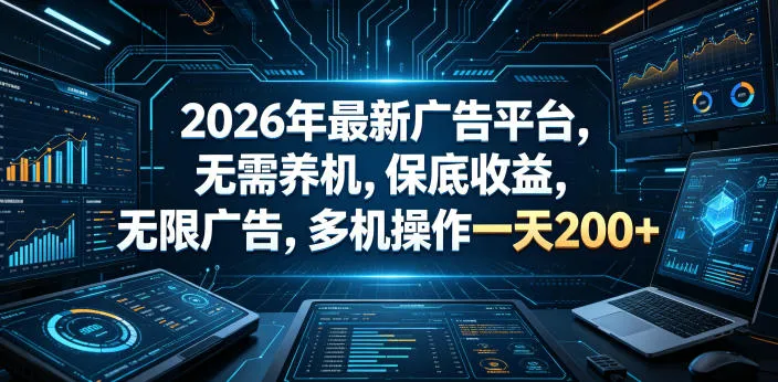 2026年最新广告平台,无需养机,保底收益,无限广告,多机操作一天200+【揭秘】-副业吧