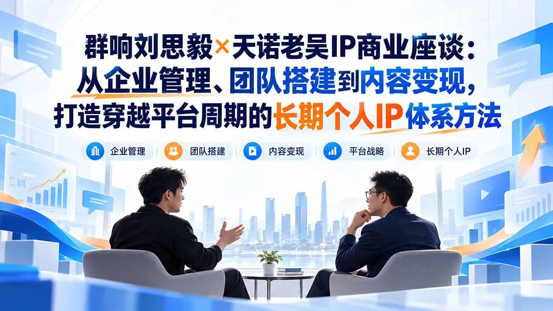 群响刘思毅×天诺老吴IP商业座谈：从企业管理、团队搭建到内容变现，打造穿越平台周期的长期个人IP体系方法-副业吧