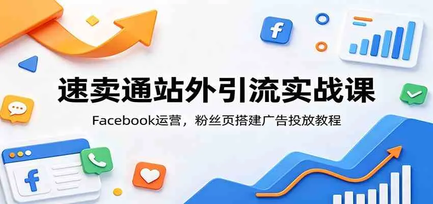 速卖通站外引流实战课：Facebook运营，粉丝页搭建广告投放教程-副业吧