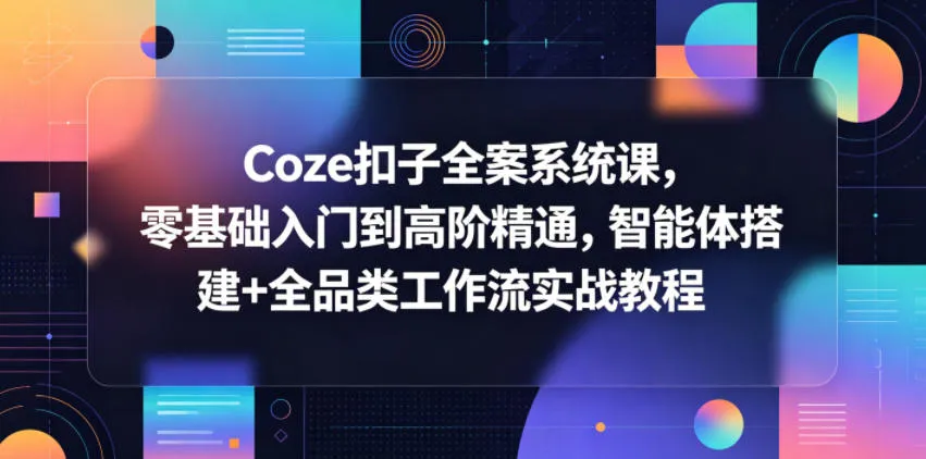 Coze扣子全案系统课，零基础入门到高阶精通，智能体搭建+全品类工作流实战教程-副业吧