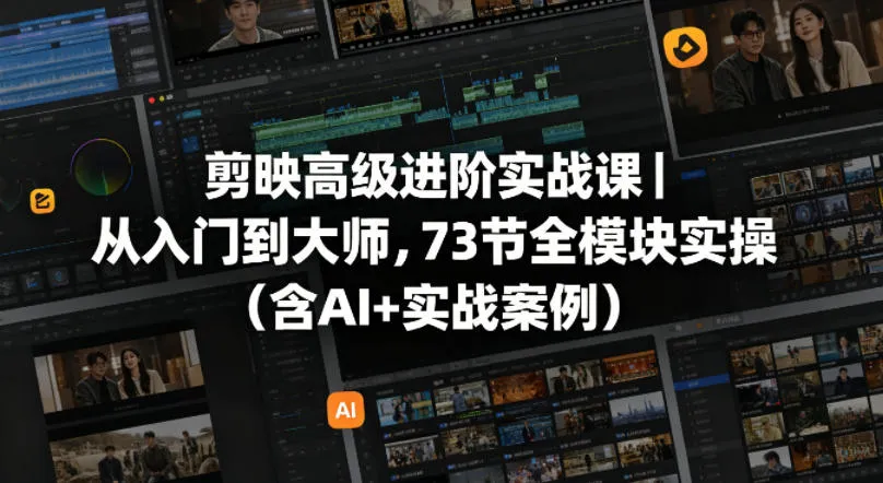 剪映高级进阶实战课｜从入门到大师，73节全模块实操（含AI+实战案例）-副业吧