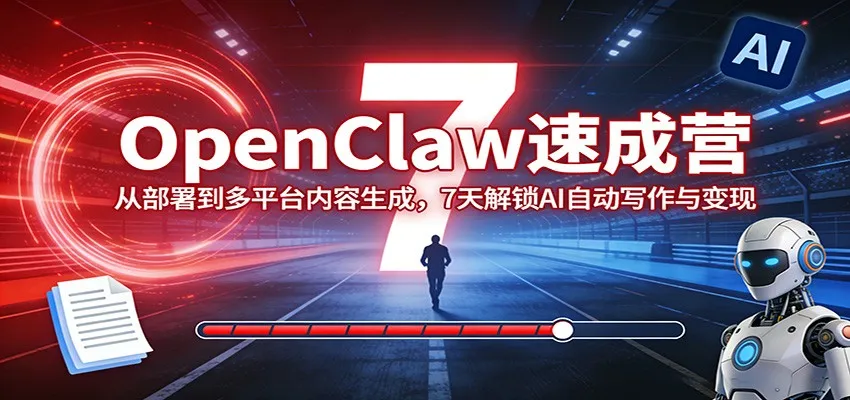 OpenClaw速成营:从部署到多平台内容生成,7天解锁AI自动写作与变现-副业吧