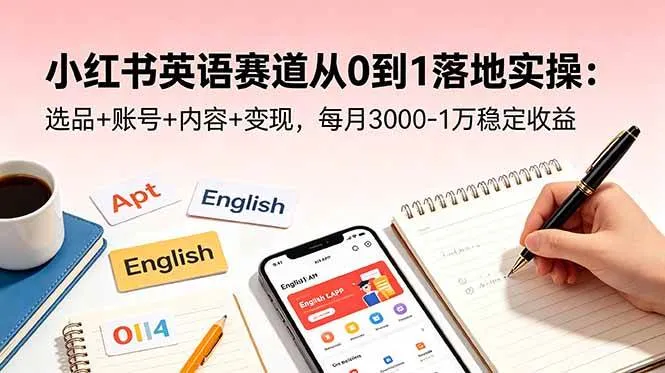 【精】小红书英语赛道从0到1落地实操:选品+账号+内容+变现,每月3000-1万稳定收益-副业吧