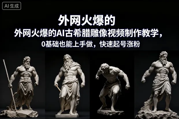 外网火爆的AI古希腊雕像视频制作教学，0基础也能上手做，快速起号涨粉-副业吧