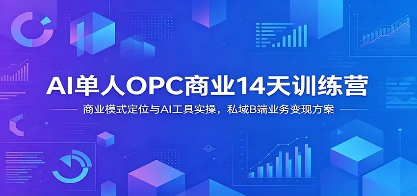 AI单人OPC商业14天训练营:商业模式定位与AI工具实操,私域B端业务变现方案-副业吧