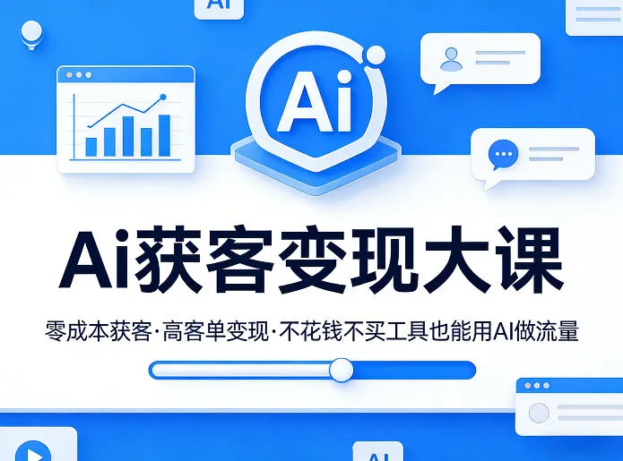 Ai获客变现大课,零成本获客,高客单变现,不花钱不买工具也能用AI做流量-副业吧