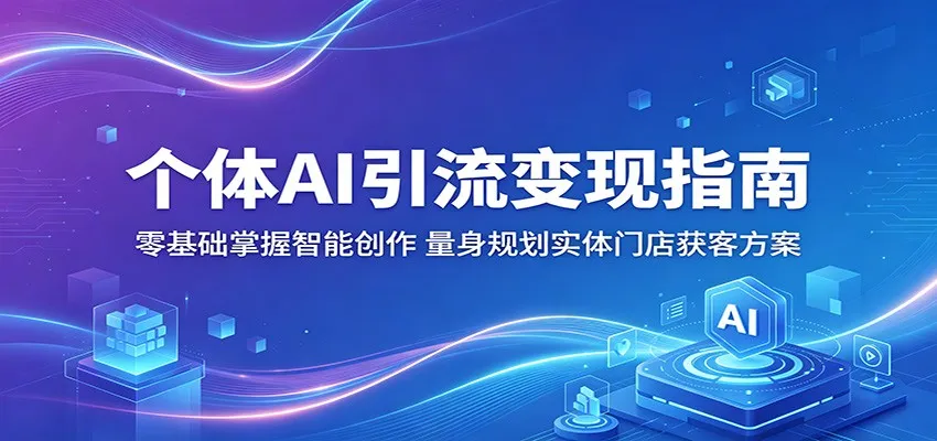 个体AI引流变现指南：零基础掌握智能创作，量身规划实体门店获客方案-副业吧