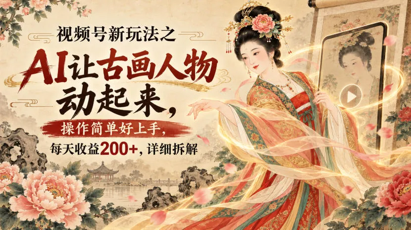 视频号新玩法之AI让古画人物动起来,操作简单好上手,每天收益200+,详细拆解-副业吧