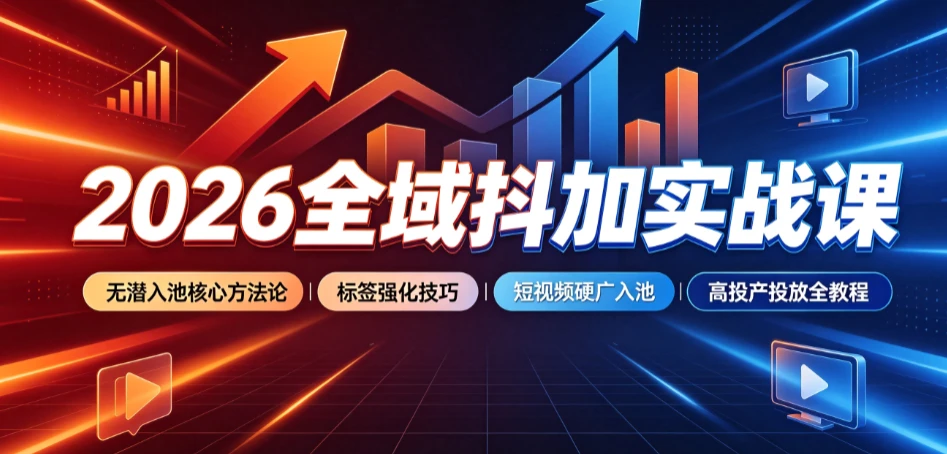 【精】2026全域抖加实战课:无潜入池核心方法论|标签强化技巧|短视频硬广入池|高投产投放全教程-副业吧