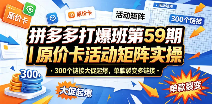 拼多多打爆班第59期|原价卡活动矩阵实操,300个链接大促起爆,单款裂变多链接-副业吧