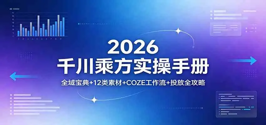 2026千川乘方实操手册：全域宝典+12类素材+COZE工作流+投放全攻略-副业吧