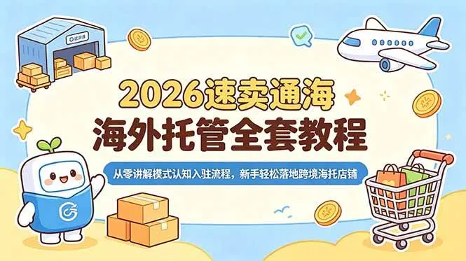 (18960期)2026速卖通海外托管全套教程,从零讲解模式认知入驻流程,新手轻松落地跨境海托店铺-副业吧