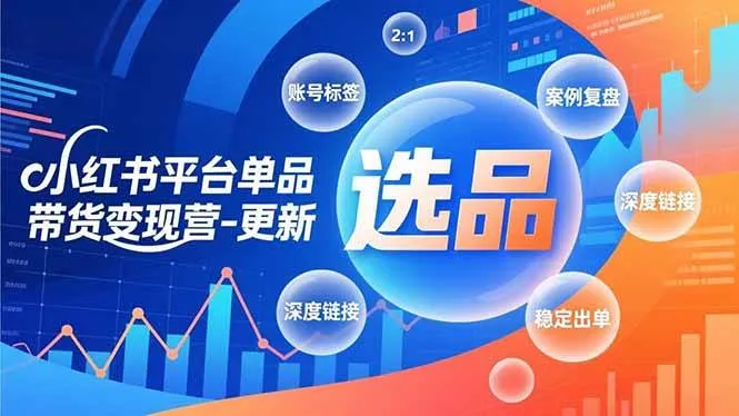 （16979期）小红书平台单品带货变现营-更新，极致选品、账号标签、案例复盘，深度链接，快速启动稳定出单-副业吧