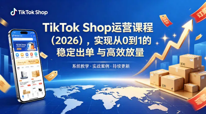 TikTok Shop运营课程（2026），实现从0到1的稳定出单与高效放量-副业吧