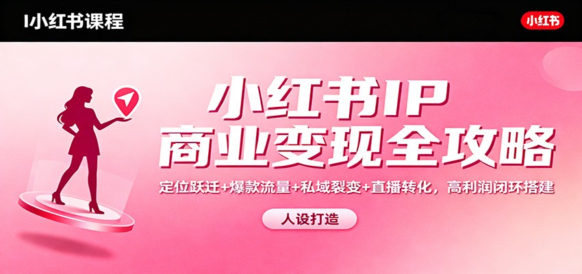 小红书IP商业变现全攻略:定位跃迁+爆款流量+私域裂变+直播转化,高利润闭环搭建 小红书IP商业变现全攻略:定位跃迁+爆款流量+私域裂变+直播转化,高利润闭环搭建